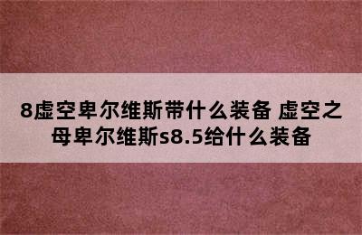 8虚空卑尔维斯带什么装备 虚空之母卑尔维斯s8.5给什么装备